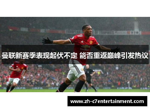 曼联新赛季表现起伏不定 能否重返巅峰引发热议 曼联新赛季表现起伏不定 能否重返巅峰引发热议