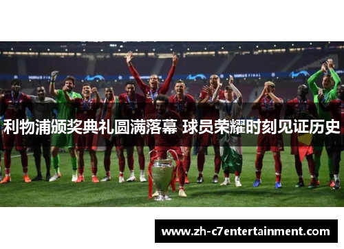 利物浦颁奖典礼圆满落幕 球员荣耀时刻见证历史 利物浦颁奖典礼圆满落幕 球员荣耀时刻见证历史