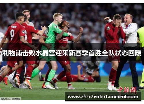 利物浦击败水晶宫迎来新赛季首胜全队状态回暖 利物浦击败水晶宫迎来新赛季首胜全队状态回暖