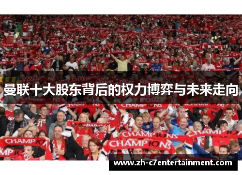 曼联十大股东背后的权力博弈与未来走向 曼联十大股东背后的权力博弈与未来走向