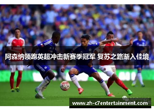 阿森纳领跑英超冲击新赛季冠军 复苏之路渐入佳境