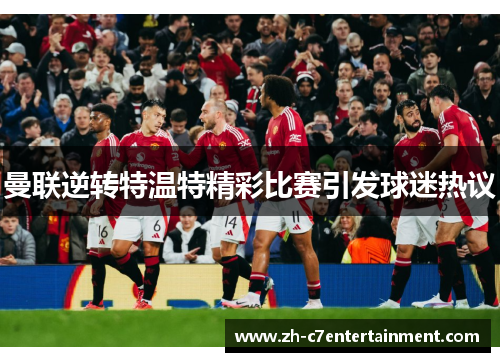 曼联逆转特温特精彩比赛引发球迷热议