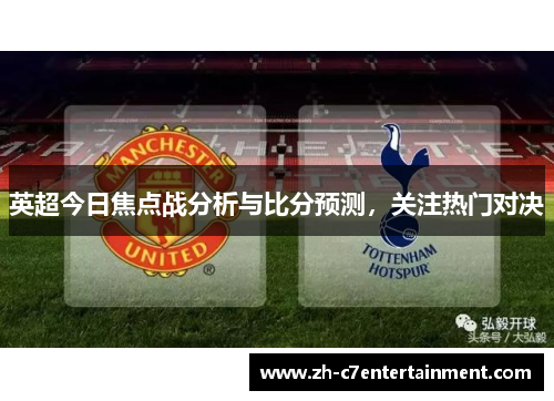 英超今日焦点战分析与比分预测,关注热门对决 英超今日焦点战分析与比分预测,关注热门对决