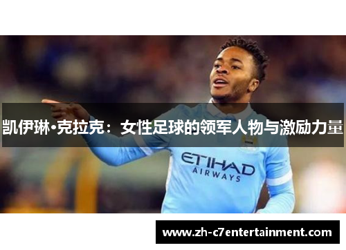 凯伊琳·克拉克:女性足球的领军人物与激励力量 凯伊琳·克拉克:女性足球的领军人物与激励力量