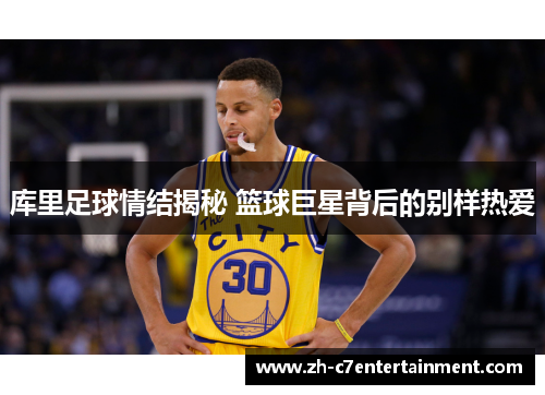 库里足球情结揭秘 篮球巨星背后的别样热爱 库里足球情结揭秘 篮球巨星背后的别样热爱