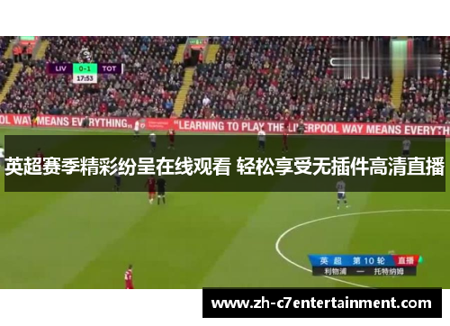 英超赛季精彩纷呈在线观看 轻松享受无插件高清直播