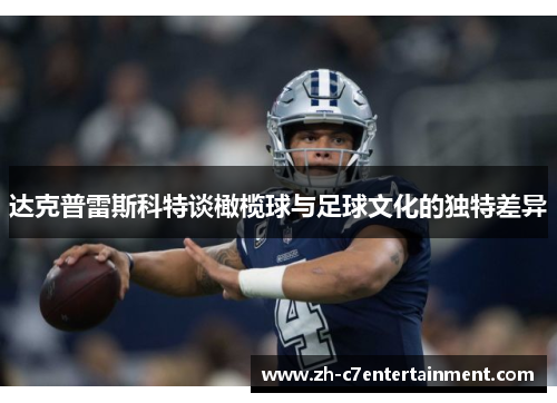 达克普雷斯科特谈橄榄球与足球文化的独特差异 达克普雷斯科特谈橄榄球与足球文化的独特差异