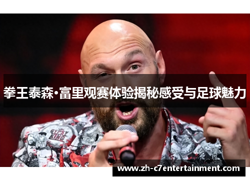 拳王泰森·富里观赛体验揭秘感受与足球魅力 拳王泰森·富里观赛体验揭秘感受与足球魅力