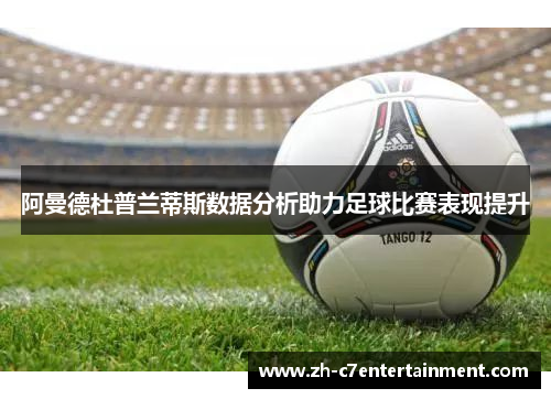 阿曼德杜普兰蒂斯数据分析助力足球比赛表现提升 阿曼德杜普兰蒂斯数据分析助力足球比赛表现提升