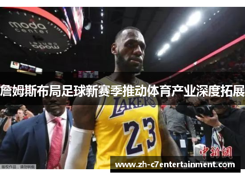 詹姆斯布局足球新赛季推动体育产业深度拓展 詹姆斯布局足球新赛季推动体育产业深度拓展