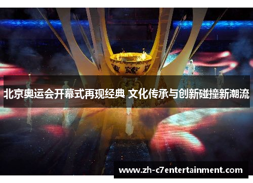 北京奥运会开幕式再现经典 文化传承与创新碰撞新潮流 北京奥运会开幕式再现经典 文化传承与创新碰撞新潮流