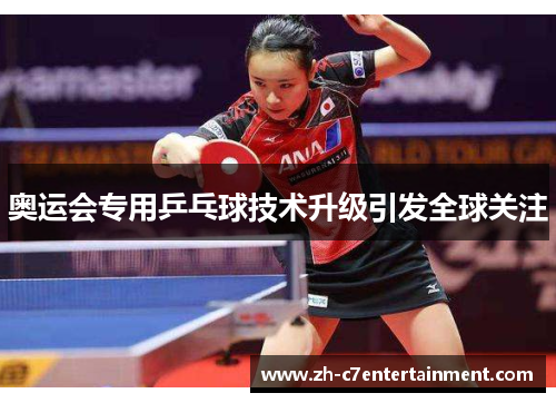 奥运会专用乒乓球技术升级引发全球关注 奥运会专用乒乓球技术升级引发全球关注
