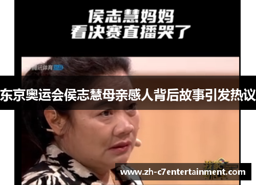 东京奥运会侯志慧母亲感人背后故事引发热议 东京奥运会侯志慧母亲感人背后故事引发热议