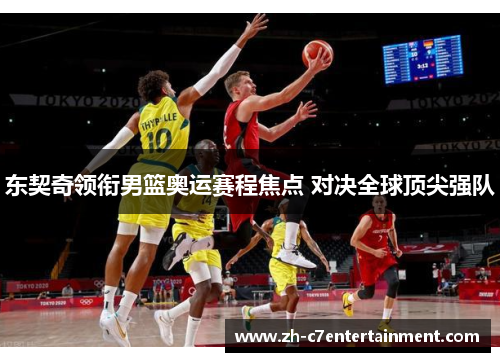 东契奇领衔男篮奥运赛程焦点 对决全球顶尖强队 东契奇领衔男篮奥运赛程焦点 对决全球顶尖强队