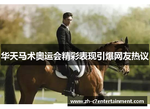 华天马术奥运会精彩表现引爆网友热议 华天马术奥运会精彩表现引爆网友热议